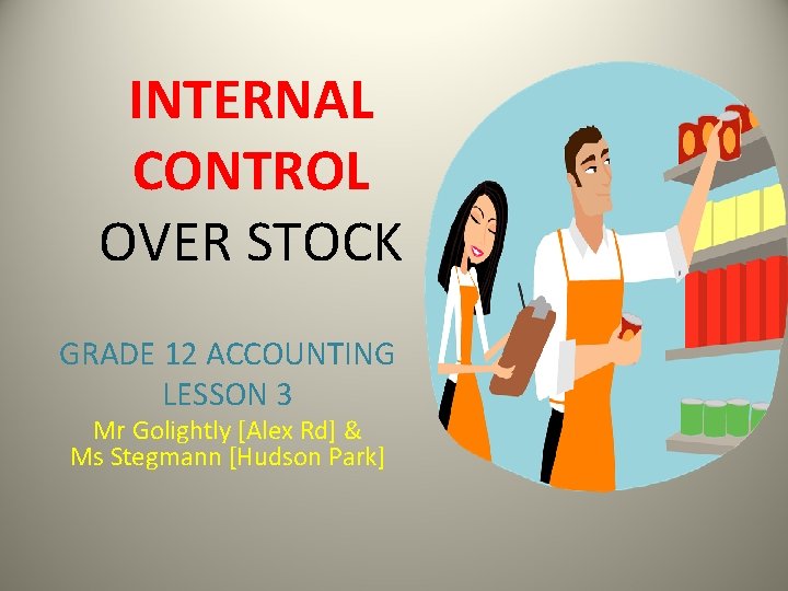 INTERNAL CONTROL OVER STOCK GRADE 12 ACCOUNTING LESSON 3 Mr Golightly [Alex Rd] &
