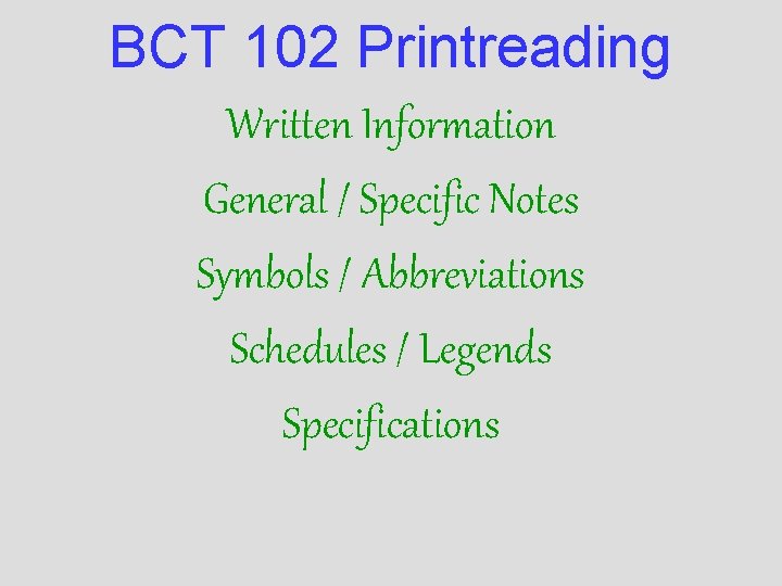 BCT 102 Printreading Written Information General / Specific Notes Symbols / Abbreviations Schedules /