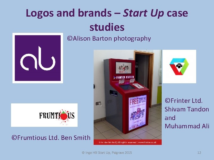 Logos and brands – Start Up case studies ©Alison Barton photography ©Frinter Ltd. Shivam Logos and brands – Start Up case studies ©Alison Barton photography ©Frinter Ltd. Shivam