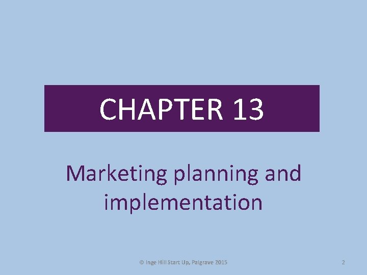 CHAPTER 13 Marketing planning and implementation © Inge Hill Start Up, Palgrave 2015 2 CHAPTER 13 Marketing planning and implementation © Inge Hill Start Up, Palgrave 2015 2