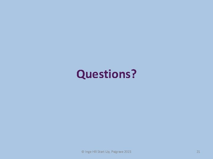 Questions? © Inge Hill Start Up, Palgrave 2015 21 Questions? © Inge Hill Start Up, Palgrave 2015 21