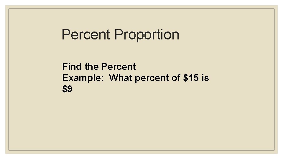 Percent Proportion Find the Percent Example: What percent of $15 is $9 