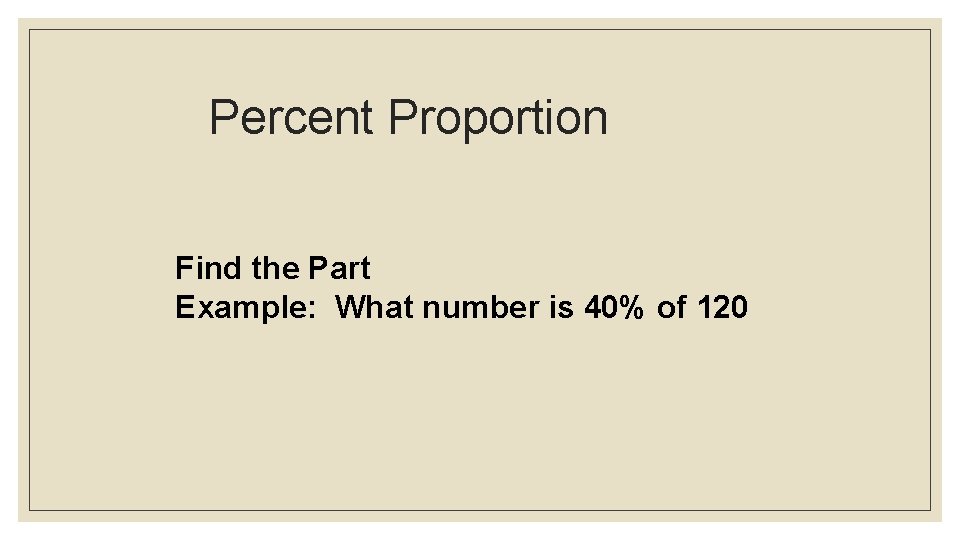 Percent Proportion Find the Part Example: What number is 40% of 120 