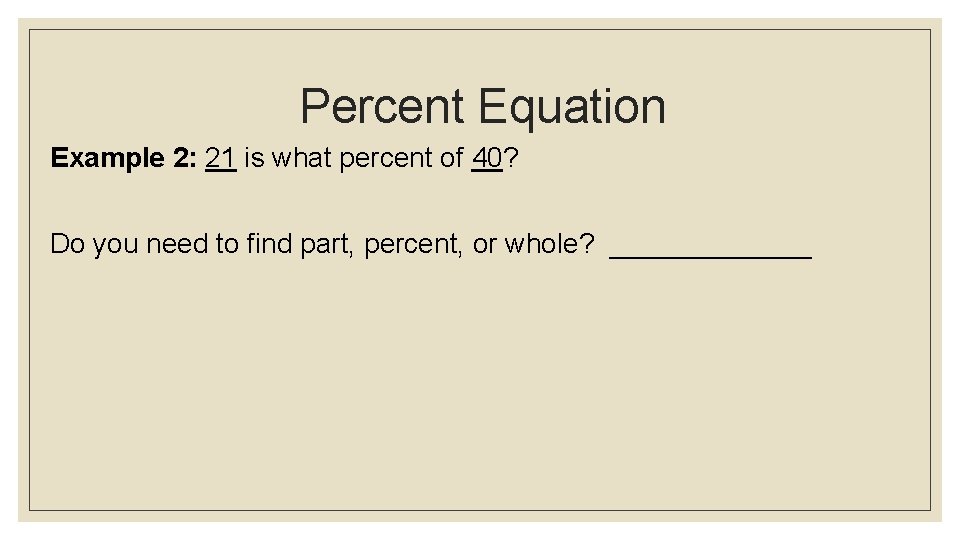 Percent Equation Example 2: 21 is what percent of 40? Do you need to