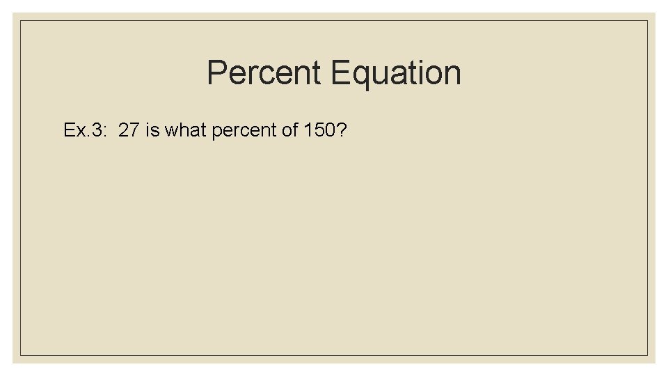 Percent Equation Ex. 3: 27 is what percent of 150? 