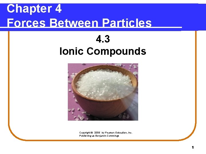 Chapter 4 Forces Between Particles 4. 3 Ionic Compounds Copyright © 2005 by Pearson