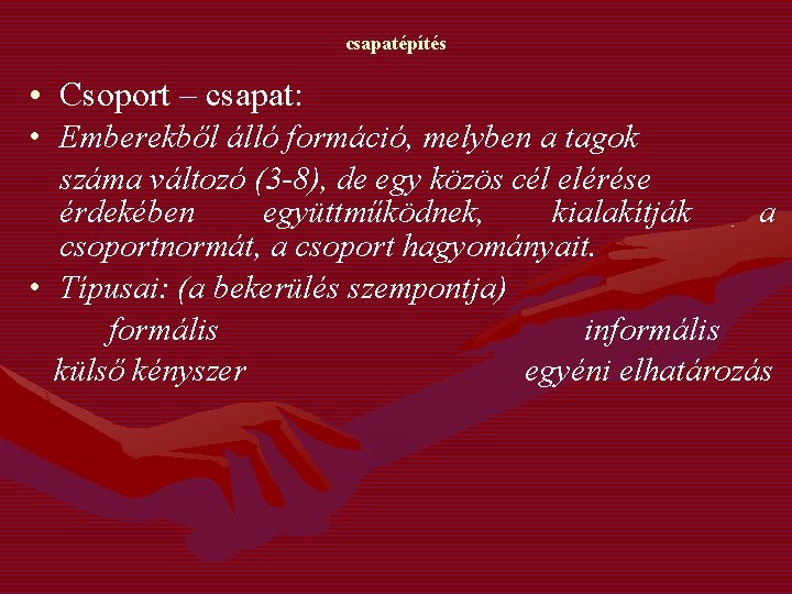 csapatépítés • Csoport – csapat: • Emberekből álló formáció, melyben a tagok száma változó