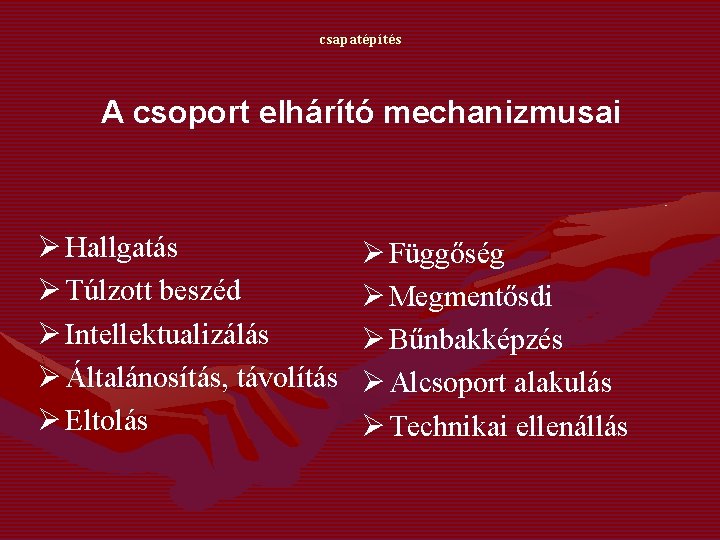 csapatépítés A csoport elhárító mechanizmusai Ø Hallgatás Ø Túlzott beszéd Ø Intellektualizálás Ø Általánosítás,