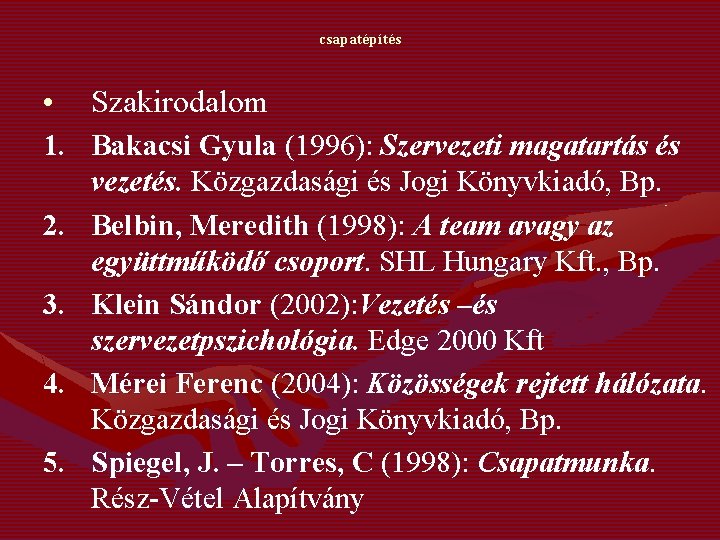 csapatépítés • Szakirodalom 1. Bakacsi Gyula (1996): Szervezeti magatartás és vezetés. Közgazdasági és Jogi