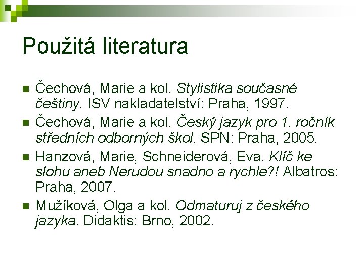 Použitá literatura n n Čechová, Marie a kol. Stylistika současné češtiny. ISV nakladatelství: Praha,