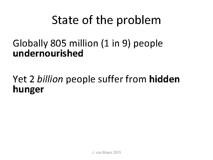 State of the problem Globally 805 million (1 in 9) people undernourished Yet 2 State of the problem Globally 805 million (1 in 9) people undernourished Yet 2
