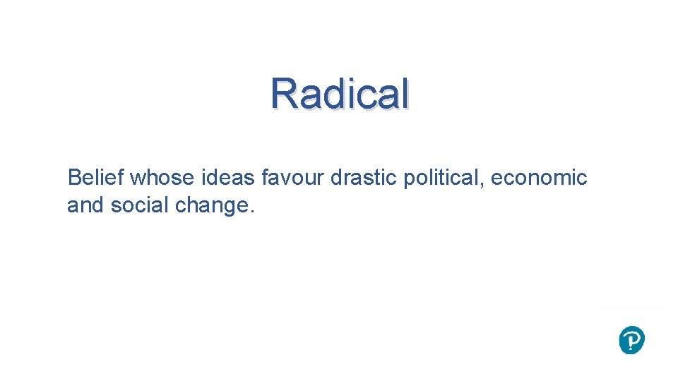 Radical Belief whose ideas favour drastic political, economic and social change. 