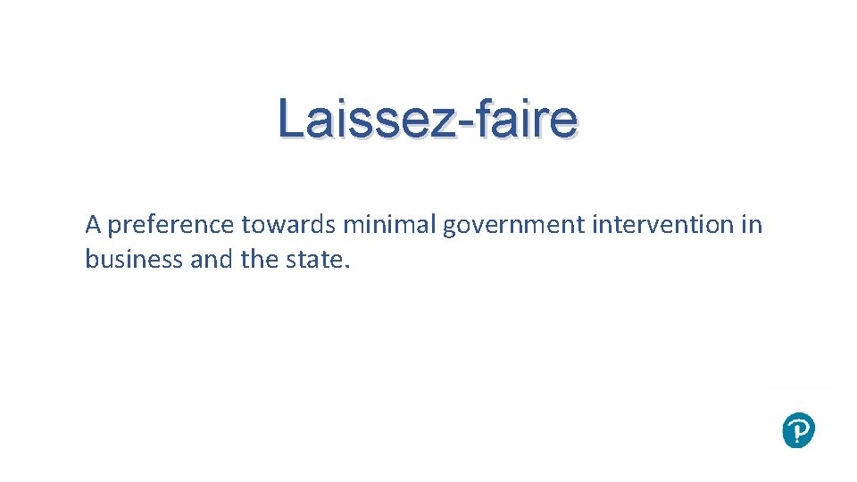 Laissez-faire A preference towards minimal government intervention in business and the state. 
