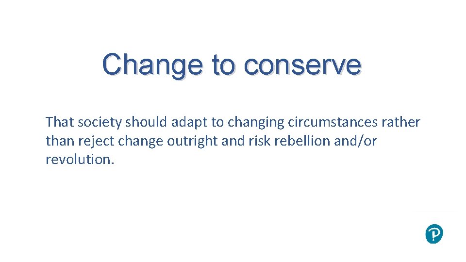 Change to conserve That society should adapt to changing circumstances rather than reject change