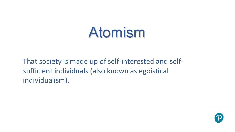 Atomism That society is made up of self-interested and selfsufficient individuals (also known as