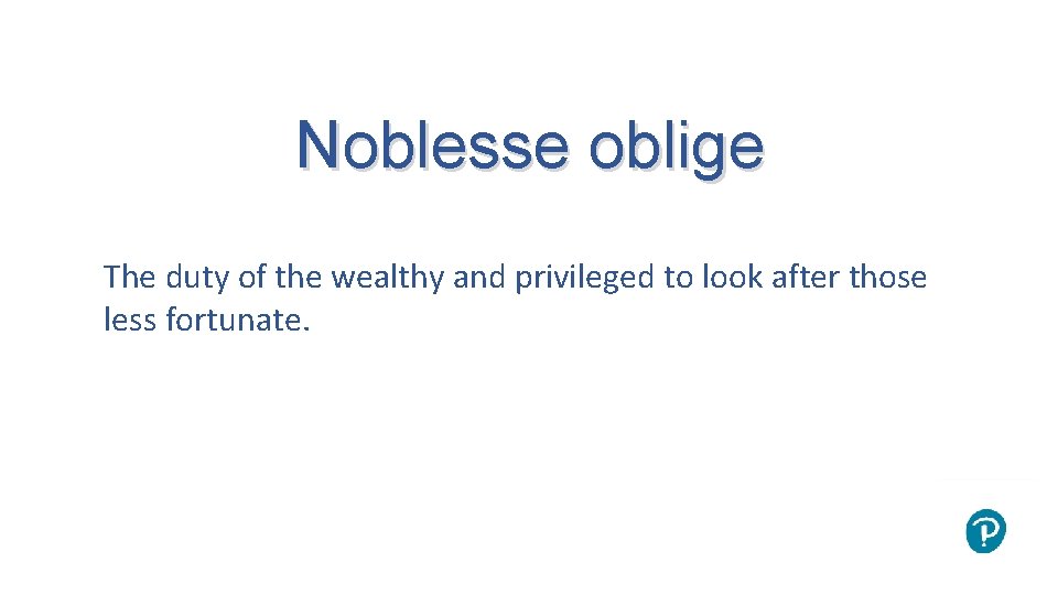 Noblesse oblige The duty of the wealthy and privileged to look after those less