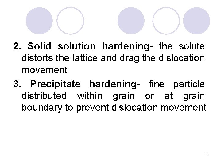 2. Solid solution hardening- the solute distorts the lattice and drag the dislocation movement