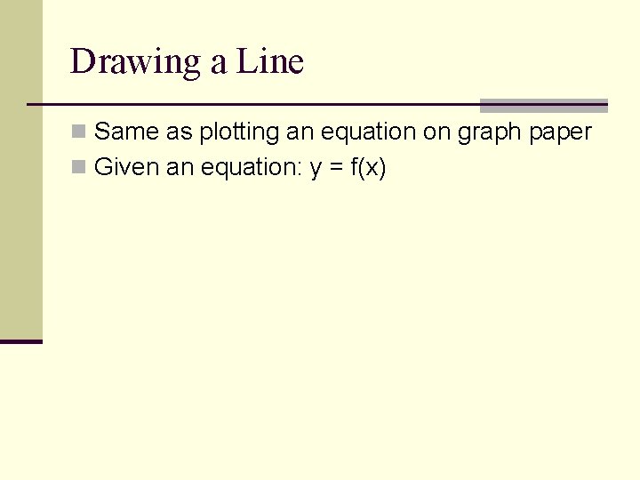 Drawing a Line n Same as plotting an equation on graph paper n Given