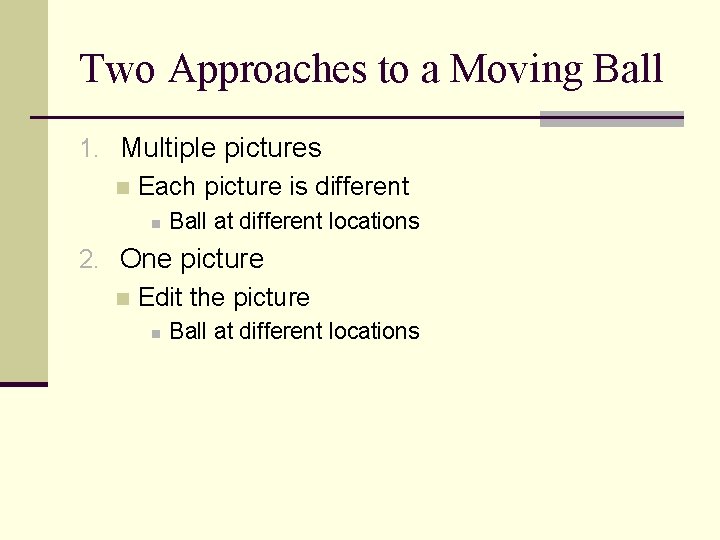 Two Approaches to a Moving Ball 1. Multiple pictures n Each picture is different