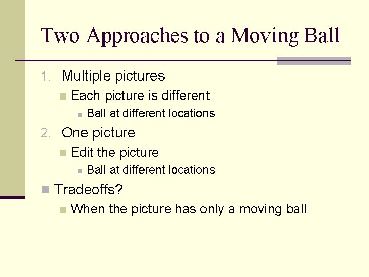 Two Approaches to a Moving Ball 1. Multiple pictures n Each picture is different