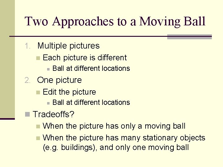 Two Approaches to a Moving Ball 1. Multiple pictures n Each picture is different