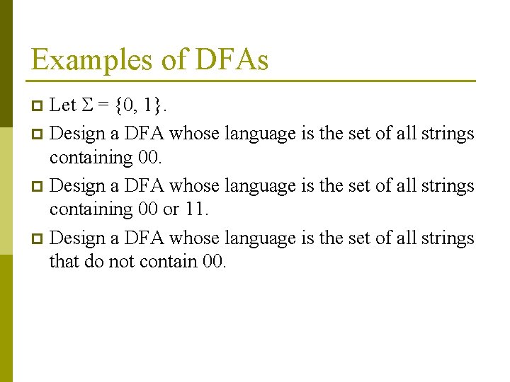 Examples of DFAs Let = {0, 1}. p Design a DFA whose language is