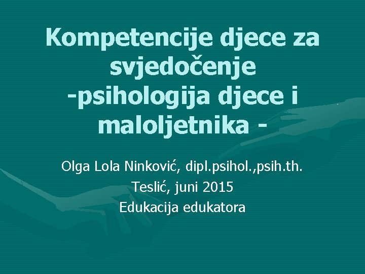 Kompetencije djece za svjedočenje -psihologija djece i maloljetnika Olga Lola Ninković, dipl. psihol. ,
