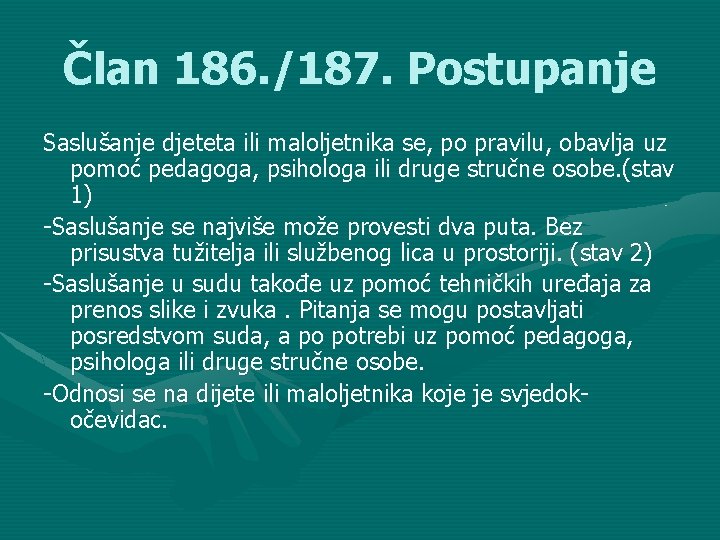 Član 186. /187. Postupanje Saslušanje djeteta ili maloljetnika se, po pravilu, obavlja uz pomoć