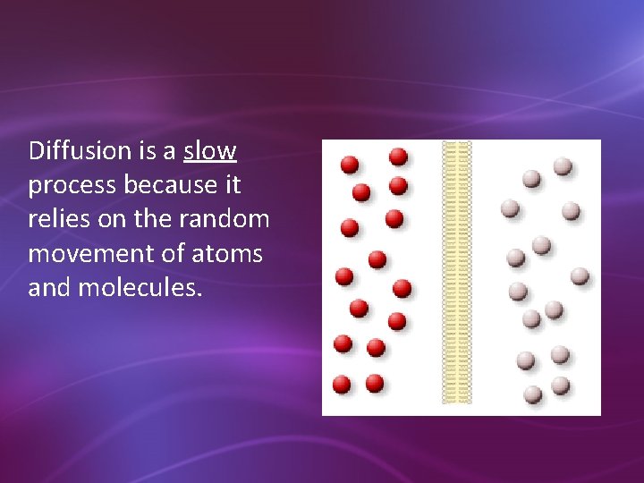 Diffusion is a slow process because it relies on the random movement of atoms