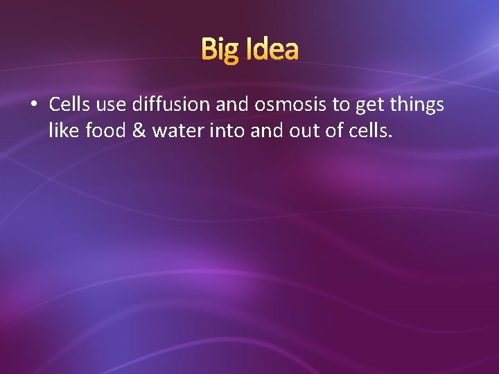 Big Idea • Cells use diffusion and osmosis to get things like food &