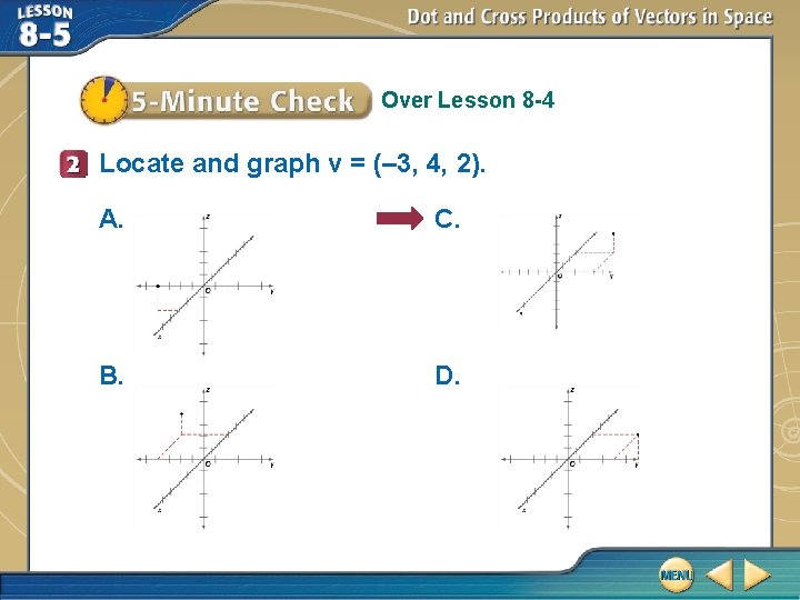 Over Lesson 8 -4 Locate and graph v = (– 3, 4, 2). A.