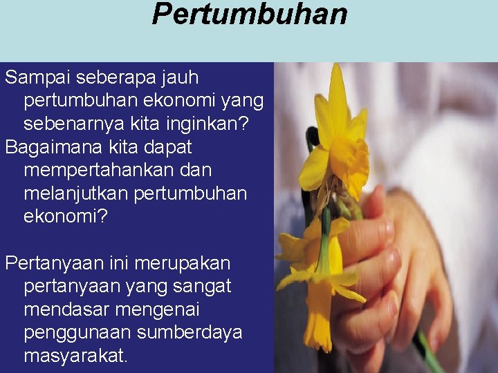 Pertumbuhan Sampai seberapa jauh pertumbuhan ekonomi yang sebenarnya kita inginkan? Bagaimana kita dapat mempertahankan