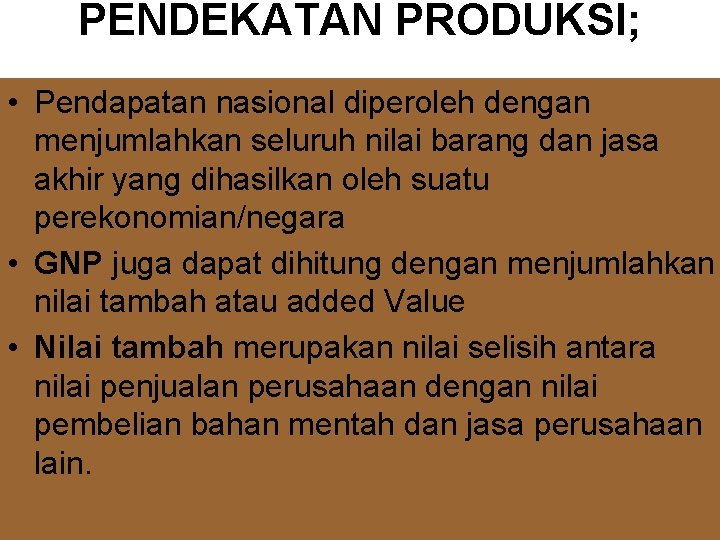 PENDEKATAN PRODUKSI; • Pendapatan nasional diperoleh dengan menjumlahkan seluruh nilai barang dan jasa akhir