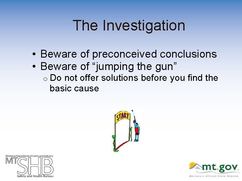 The Investigation • Beware of preconceived conclusions • Beware of “jumping the gun” o