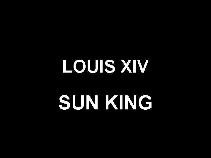 LOUIS XIV SUN KING 