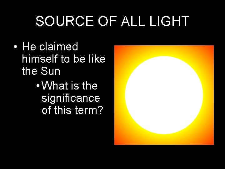 SOURCE OF ALL LIGHT • He claimed himself to be like the Sun •