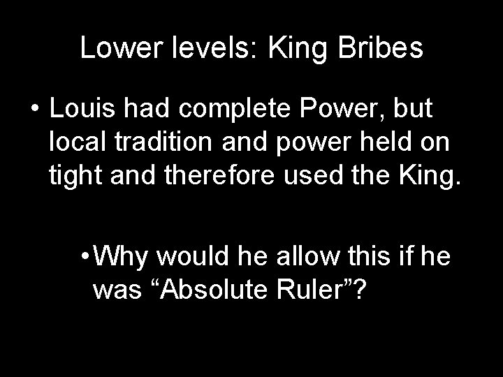 Lower levels: King Bribes • Louis had complete Power, but local tradition and power