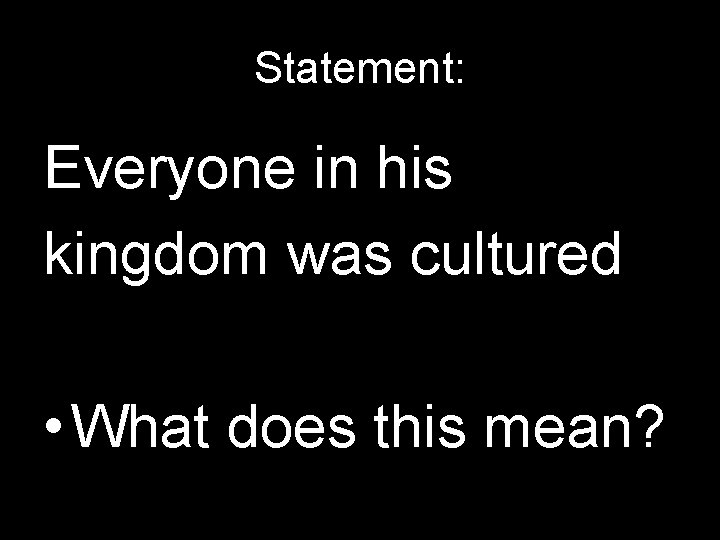 Statement: Everyone in his kingdom was cultured • What does this mean? 