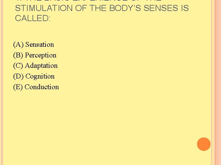 1. THE BASIC EXPERIENCE OF THE STIMULATION OF THE BODY’S SENSES IS CALLED: (A)
