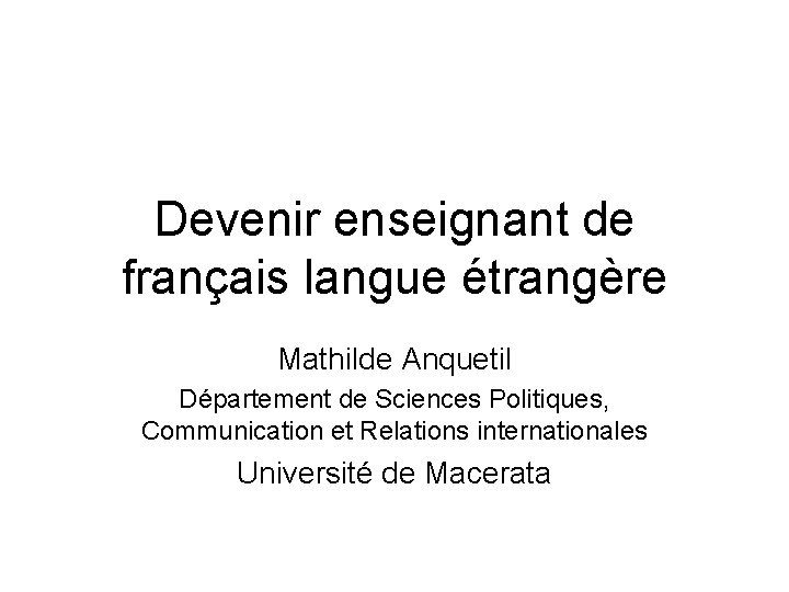 Devenir enseignant de français langue étrangère Mathilde Anquetil Département de Sciences Politiques, Communication et