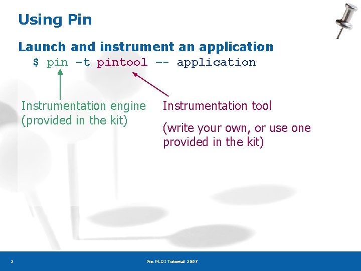 Using Pin Launch and instrument an application $ pin –t pintool –- application Instrumentation