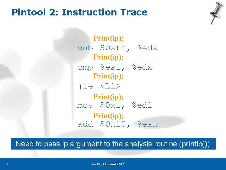 Pintool 2: Instruction Trace Print(ip); sub $0 xff, %edx Print(ip); cmp %esi, %edx Print(ip);