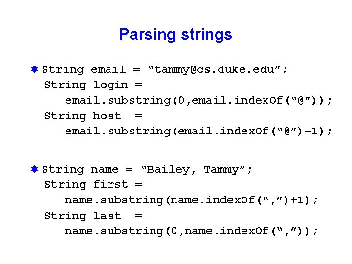 Parsing strings ® String email = “tammy@cs. duke. edu”; String login = email. substring(0,