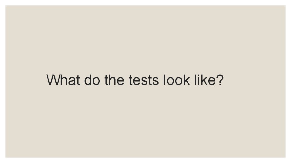 What do the tests look like? 