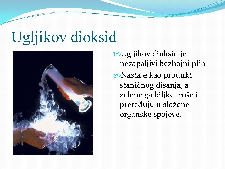Ugljikov dioksid je nezapaljivi bezbojni plin. Nastaje kao produkt staničnog disanja, a zelene ga