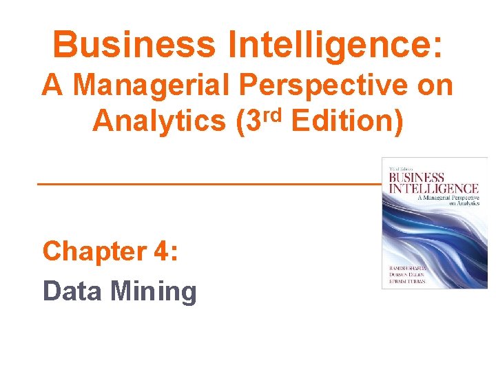 Business Intelligence: A Managerial Perspective on Analytics (3 rd Edition) Chapter 4: Data Mining