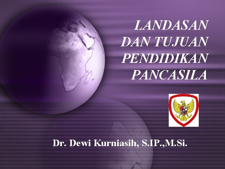 LANDASAN DAN TUJUAN PENDIDIKAN PANCASILA Dr. Dewi Kurniasih, S. IP. , M. Si. 