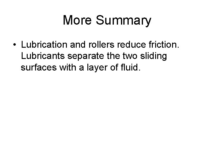 More Summary • Lubrication and rollers reduce friction. Lubricants separate the two sliding surfaces