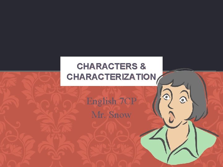 CHARACTERS & CHARACTERIZATION English 7 CP Mr. Snow 