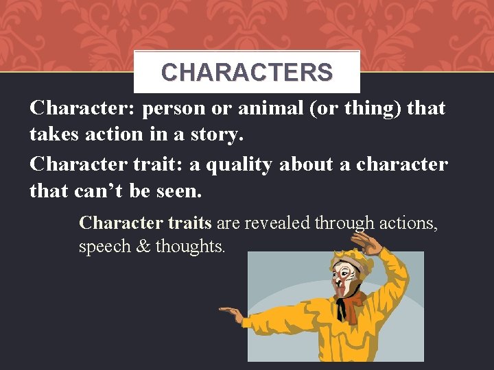CHARACTERS Character: person or animal (or thing) that takes action in a story. Character